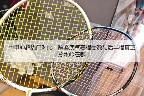 中甲冲超热门对比：阵容底气赛程变数与后半程真正分水岭在哪