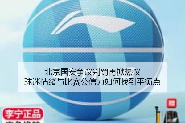 北京国安争议判罚再掀热议 球迷情绪与比赛公信力如何找到平衡点 | jiuyou